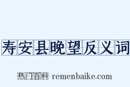 寿安县晚望反义词是什么意思的图片